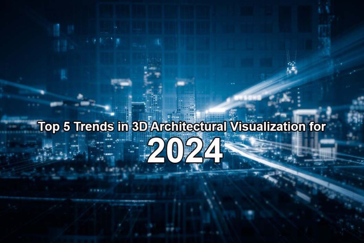 Top 5 Trends in 3D Architectural Visualization for 2024 Article
